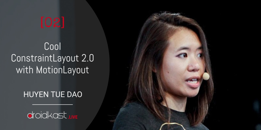 ConstraintLayout 2.0 with MotionLayout, with Huyen Tue Dao [Droidkast LIVE 02]