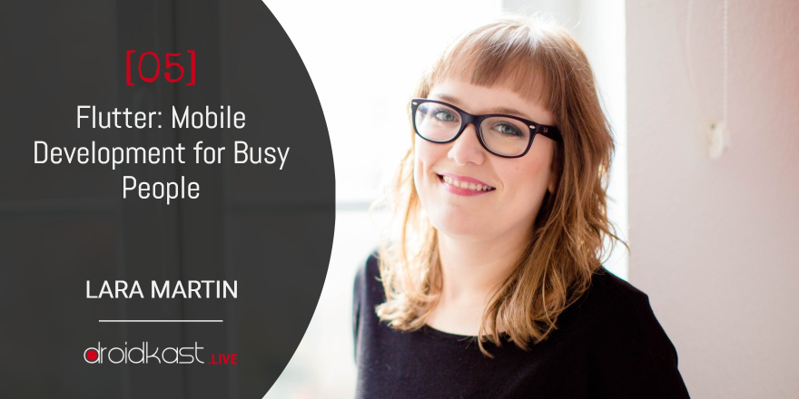 Flutter: Mobile Development for Busy People, Lara Martin [Droidkast LIVE 05]